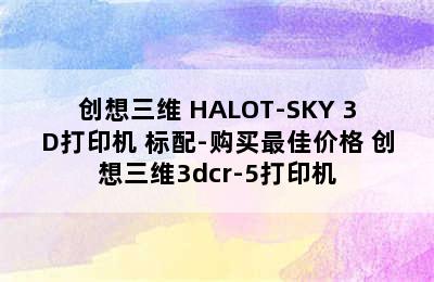 创想三维 HALOT-SKY 3D打印机 标配-购买最佳价格 创想三维3dcr-5打印机